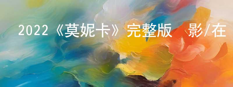 單桂香發布2022《莫妮卡》完整版電影/在線觀看/百度云-美劇天堂